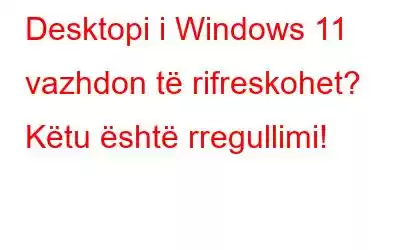 Desktopi i Windows 11 vazhdon të rifreskohet? Këtu është rregullimi!