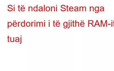 Si të ndaloni Steam nga përdorimi i të gjithë RAM-it tuaj