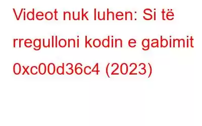 Videot nuk luhen: Si të rregulloni kodin e gabimit 0xc00d36c4 (2023)