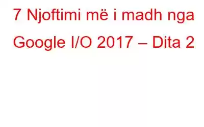 7 Njoftimi më i madh nga Google I/O 2017 – Dita 2