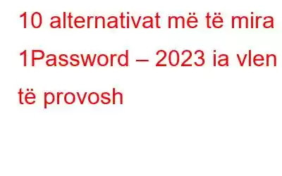 10 alternativat më të mira 1Password – 2023 ia vlen të provosh