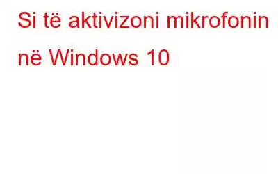 Si të aktivizoni mikrofonin në Windows 10