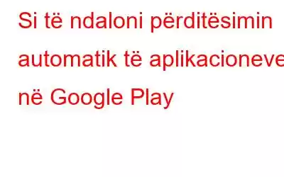 Si të ndaloni përditësimin automatik të aplikacioneve në Google Play