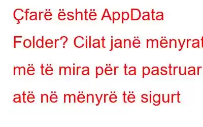 Çfarë është AppData Folder? Cilat janë mënyrat më të mira për ta pastruar atë në mënyrë të sigurt