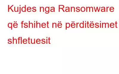 Kujdes nga Ransomware që fshihet në përditësimet e shfletuesit