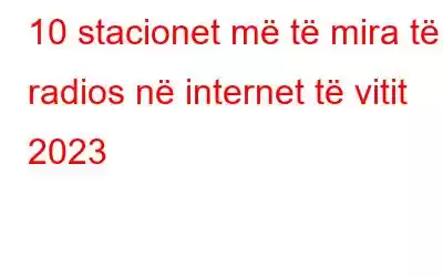 10 stacionet më të mira të radios në internet të vitit 2023