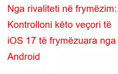 Nga rivaliteti në frymëzim: Kontrolloni këto veçori të iOS 17 të frymëzuara nga Android