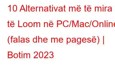 10 Alternativat më të mira të Loom në PC/Mac/Online (falas dhe me pagesë) | Botim 2023