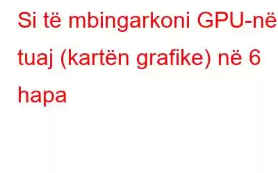 Si të mbingarkoni GPU-në tuaj (kartën grafike) në 6 hapa