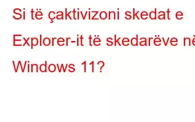 Si të çaktivizoni skedat e Explorer-it të skedarëve në Windows 11?