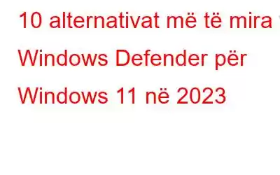 10 alternativat më të mira të Windows Defender për Windows 11 në 2023