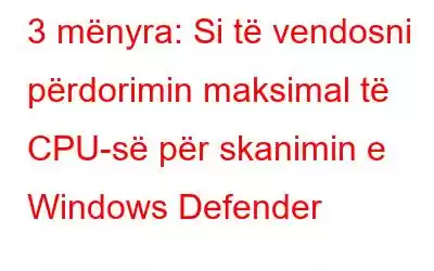 3 mënyra: Si të vendosni përdorimin maksimal të CPU-së për skanimin e Windows Defender