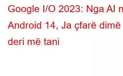 Google I/O 2023: Nga AI në Android 14, Ja çfarë dimë deri më tani