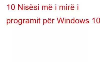 10 Nisësi më i mirë i programit për Windows 10