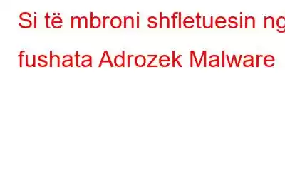 Si të mbroni shfletuesin nga fushata Adrozek Malware