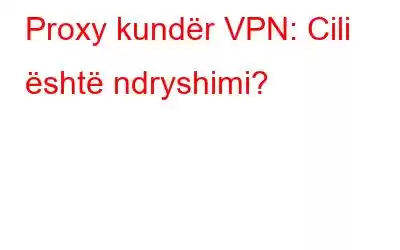 Proxy kundër VPN: Cili është ndryshimi?