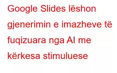 Google Slides lëshon gjenerimin e imazheve të fuqizuara nga AI me kërkesa stimuluese