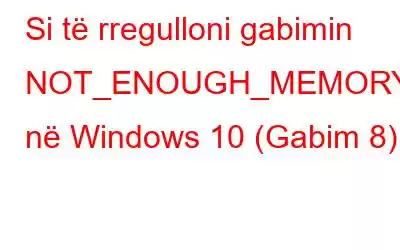 Si të rregulloni gabimin NOT_ENOUGH_MEMORY në Windows 10 (Gabim 8)