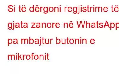 Si të dërgoni regjistrime të gjata zanore në WhatsApp pa mbajtur butonin e mikrofonit