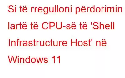 Si të rregulloni përdorimin e lartë të CPU-së të 'Shell Infrastructure Host' në Windows 11