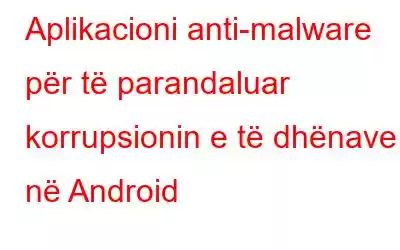 Aplikacioni anti-malware për të parandaluar korrupsionin e të dhënave në Android