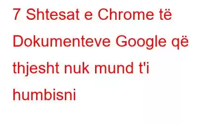 7 Shtesat e Chrome të Dokumenteve Google që thjesht nuk mund t'i humbisni