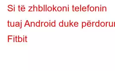 Si të zhbllokoni telefonin tuaj Android duke përdorur Fitbit