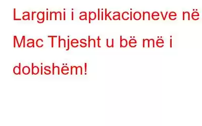 Largimi i aplikacioneve në Mac Thjesht u bë më i dobishëm!