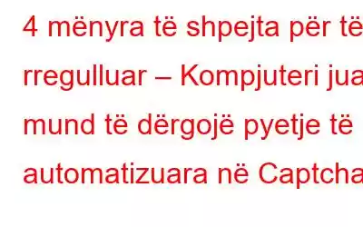 4 mënyra të shpejta për të rregulluar – Kompjuteri juaj mund të dërgojë pyetje të automatizuara në Captcha