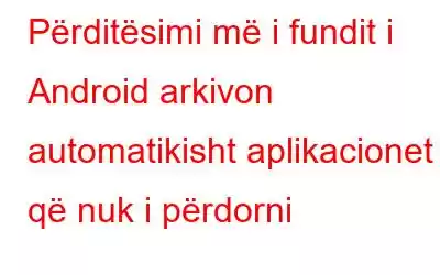 Përditësimi më i fundit i Android arkivon automatikisht aplikacionet që nuk i përdorni