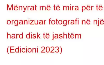 Mënyrat më të mira për të organizuar fotografi në një hard disk të jashtëm (Edicioni 2023)