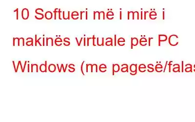 10 Softueri më i mirë i makinës virtuale për PC Windows (me pagesë/falas)