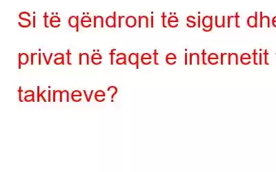 Si të qëndroni të sigurt dhe privat në faqet e internetit të takimeve?