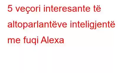 5 veçori interesante të altoparlantëve inteligjentë me fuqi Alexa