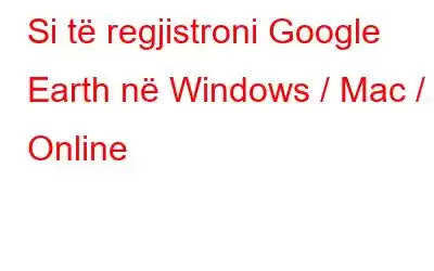 Si të regjistroni Google Earth në Windows / Mac / Online