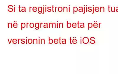 Si ta regjistroni pajisjen tuaj në programin beta për versionin beta të iOS