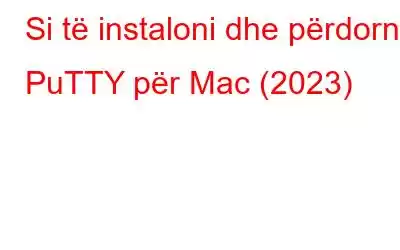 Si të instaloni dhe përdorni PuTTY për Mac (2023)