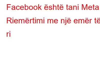 Facebook është tani Meta: Riemërtimi me një emër të ri