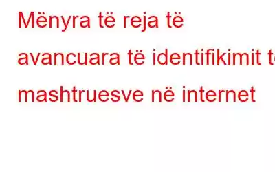 Mënyra të reja të avancuara të identifikimit të mashtruesve në internet