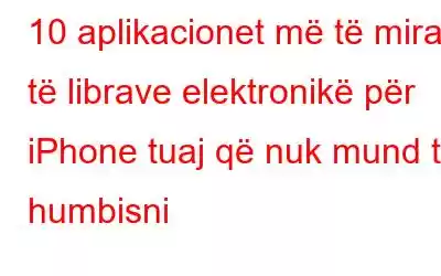 10 aplikacionet më të mira të librave elektronikë për iPhone tuaj që nuk mund t'i humbisni