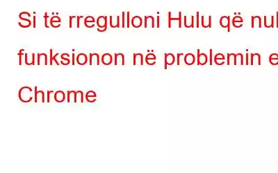 Si të rregulloni Hulu që nuk funksionon në problemin e Chrome