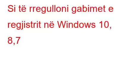 Si të rregulloni gabimet e regjistrit në Windows 10, 8,7