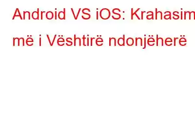 Android VS iOS: Krahasimi më i Vështirë ndonjëherë