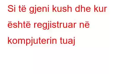 Si të gjeni kush dhe kur është regjistruar në kompjuterin tuaj