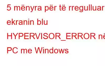 5 mënyra për të rregulluar ekranin blu HYPERVISOR_ERROR në PC me Windows