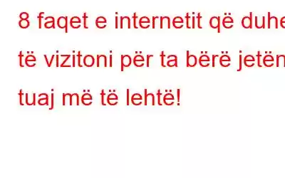 8 faqet e internetit që duhet të vizitoni për ta bërë jetën tuaj më të lehtë!