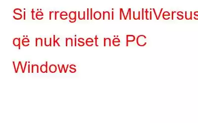 Si të rregulloni MultiVersus që nuk niset në PC Windows