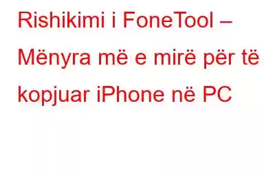 Rishikimi i FoneTool – Mënyra më e mirë për të kopjuar iPhone në PC