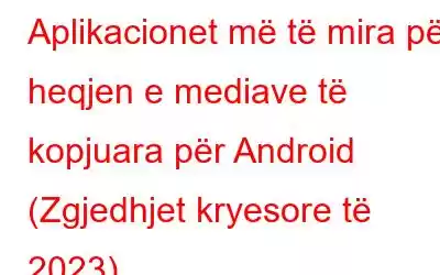 Aplikacionet më të mira për heqjen e mediave të kopjuara për Android (Zgjedhjet kryesore të 2023)