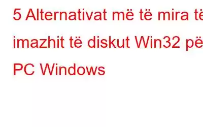 5 Alternativat më të mira të imazhit të diskut Win32 për PC Windows